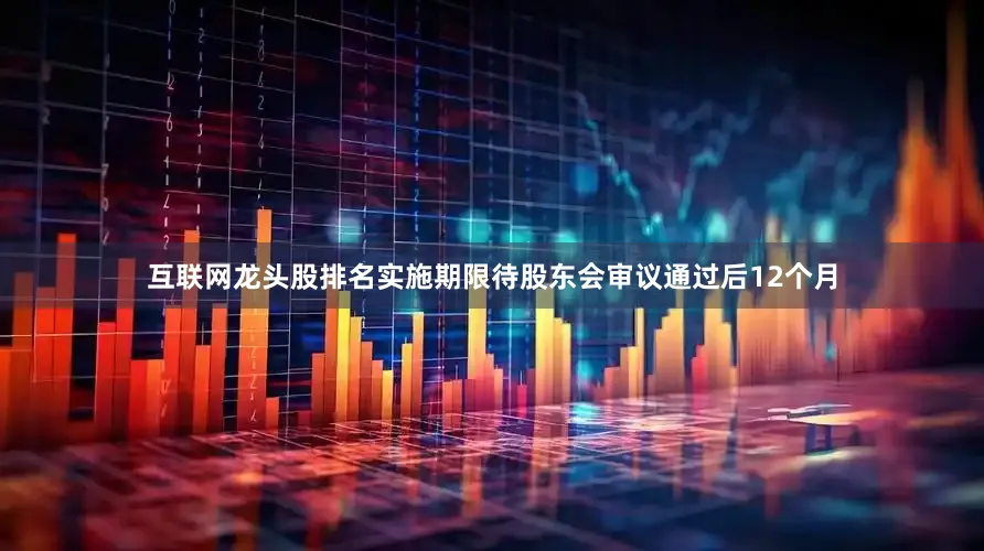 互联网龙头股排名实施期限待股东会审议通过后12个月
