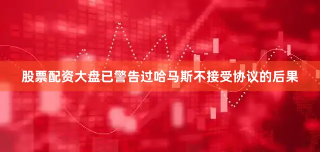 股票配资大盘已警告过哈马斯不接受协议的后果
