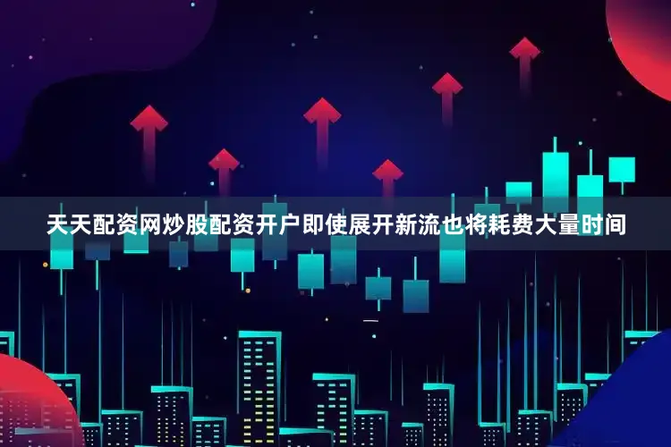 天天配资网炒股配资开户即使展开新流也将耗费大量时间
