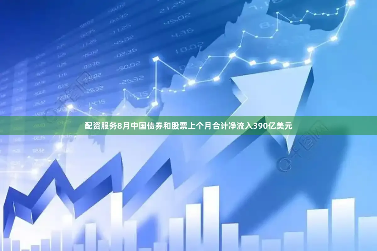 配资服务8月中国债券和股票上个月合计净流入390亿美元
