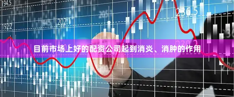 目前市场上好的配资公司起到消炎、消肿的作用