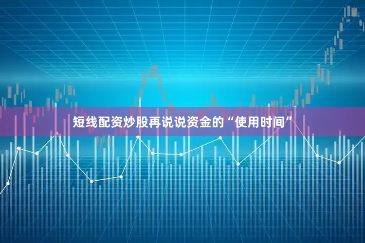 短线配资炒股再说说资金的“使用时间”