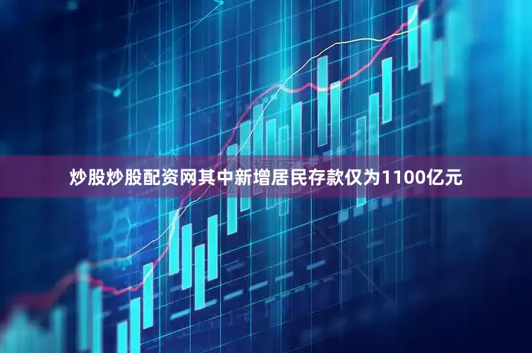 炒股炒股配资网其中新增居民存款仅为1100亿元