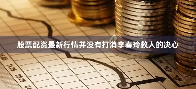 股票配资最新行情并没有打消李春玲救人的决心