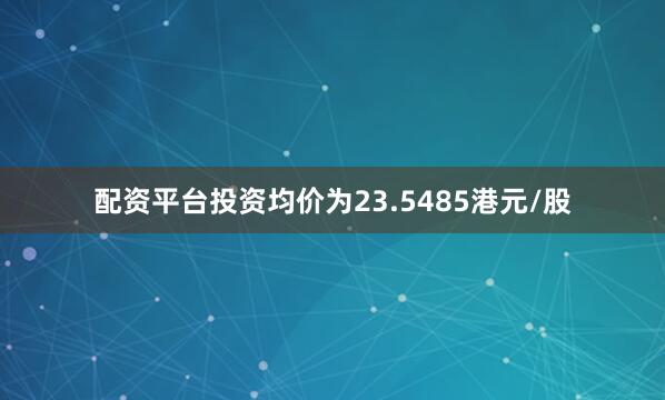 配资平台投资均价为23.5485港元/股