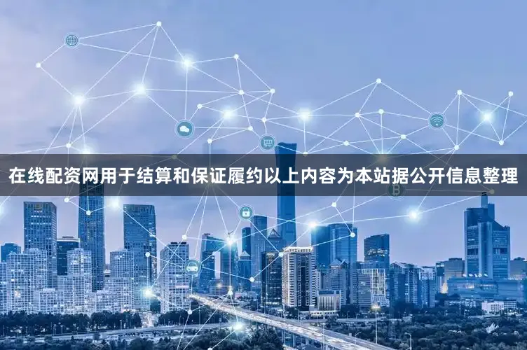 在线配资网用于结算和保证履约以上内容为本站据公开信息整理