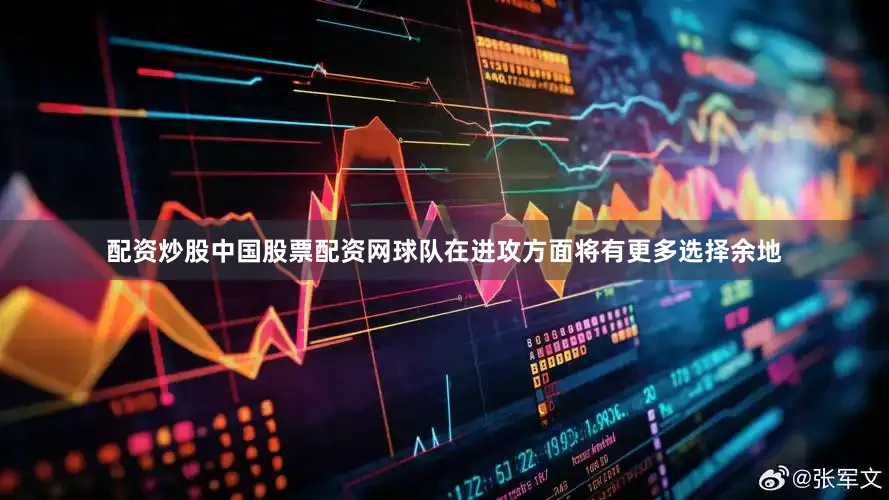 配资炒股中国股票配资网球队在进攻方面将有更多选择余地