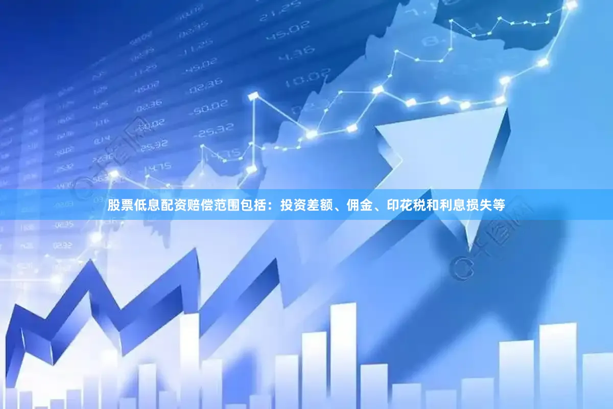 股票低息配资赔偿范围包括：投资差额、佣金、印花税和利息损失等