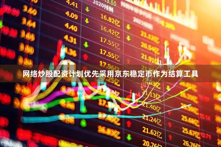 网络炒股配资计划优先采用京东稳定币作为结算工具