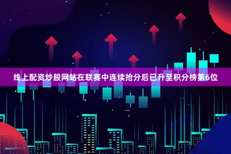 线上配资炒股网站在联赛中连续抢分后已升至积分榜第6位