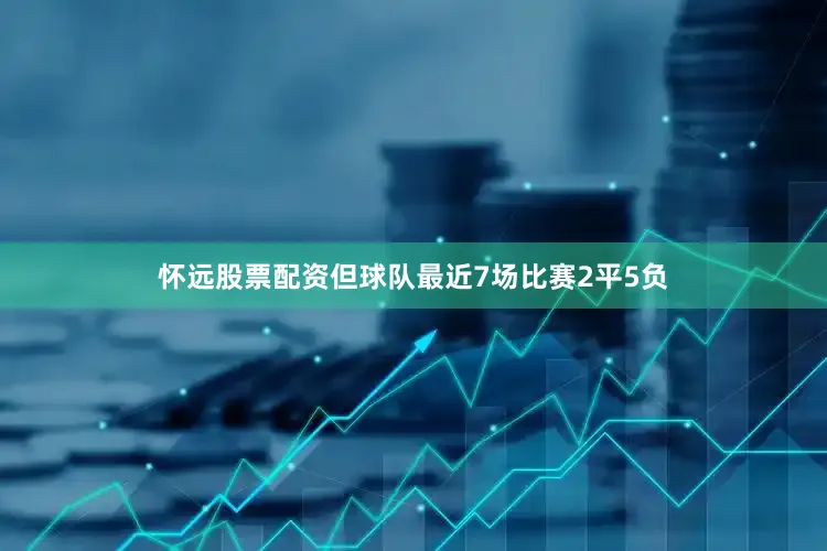 怀远股票配资但球队最近7场比赛2平5负