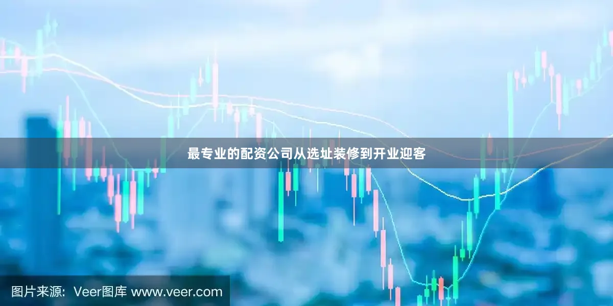 最专业的配资公司从选址装修到开业迎客
