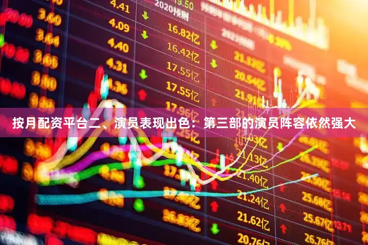 按月配资平台二、演员表现出色：第三部的演员阵容依然强大