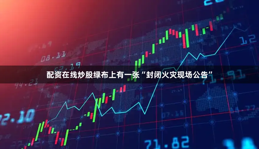 配资在线炒股绿布上有一张“封闭火灾现场公告”