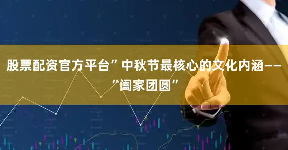 股票配资官方平台”中秋节最核心的文化内涵——“阖家团圆”