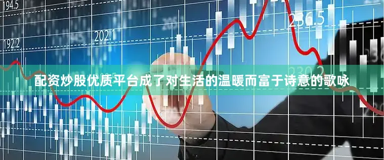 配资炒股优质平台成了对生活的温暖而富于诗意的歌咏