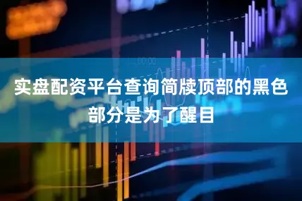 实盘配资平台查询简牍顶部的黑色部分是为了醒目