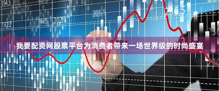 我要配资网股票平台为消费者带来一场世界级的时尚盛宴